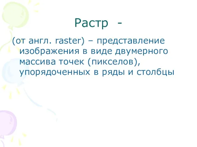 Растр - (от англ. raster) – представление изображения в виде двумерного массива