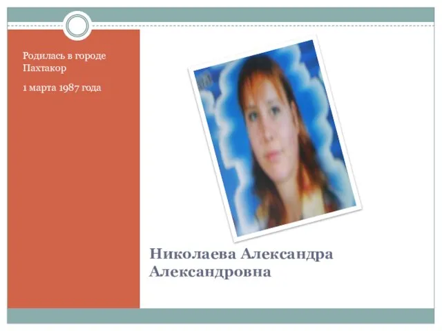 Николаева Александра Александровна Родилась в городе Пахтакор 1 марта 1987 года