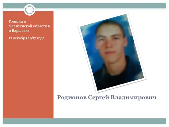 Родионов Сергей Владимирович Родился в Челябинской области в п Варшавка 17 декабря 1987 года