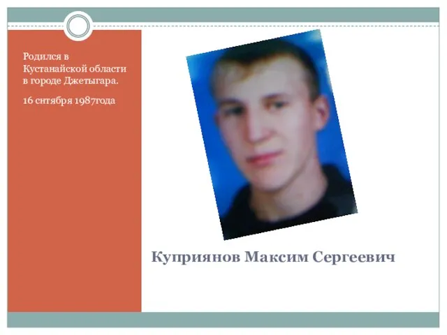 Куприянов Максим Сергеевич Родился в Кустанайской области в городе Джетыгара. 16 снтября 1987года