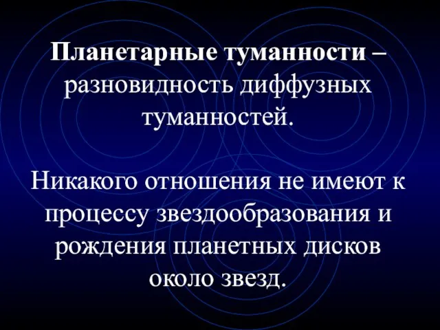 Планетарные туманности – разновидность диффузных туманностей. Никакого отношения не имеют к процессу