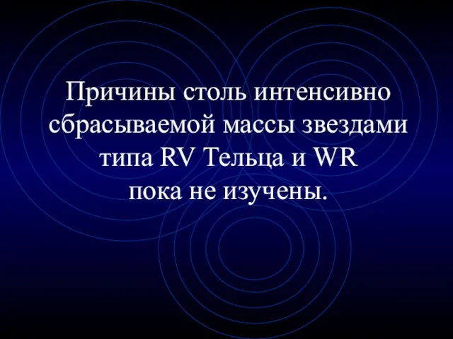 Причины столь интенсивно сбрасываемой массы звездами типа RV Тельца и WR пока не изучены.