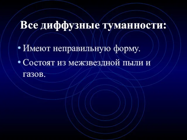 Имеют неправильную форму. Состоят из межзвездной пыли и газов. Все диффузные туманности: