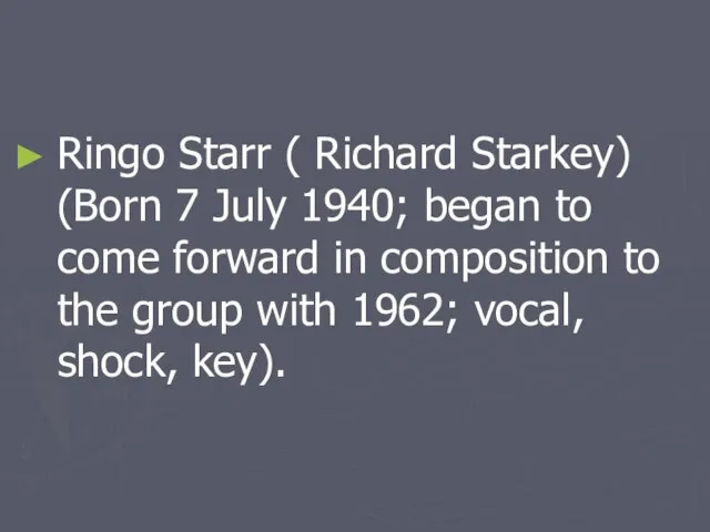 Ringo Starr ( Richard Starkey) (Born 7 July 1940; began to come