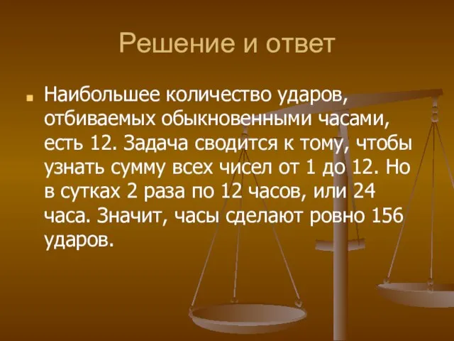 Решение и ответ Наибольшее количество ударов, отбиваемых обыкновенными часами, есть 12. Задача