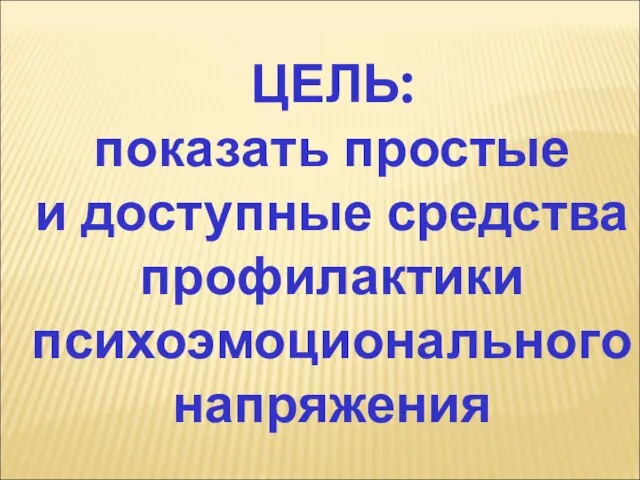 ЦЕЛЬ: показать простые и доступные средства профилактики психоэмоционального напряжения