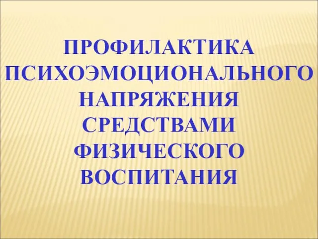 ПРОФИЛАКТИКА ПСИХОЭМОЦИОНАЛЬНОГО НАПРЯЖЕНИЯ СРЕДСТВАМИ ФИЗИЧЕСКОГО ВОСПИТАНИЯ