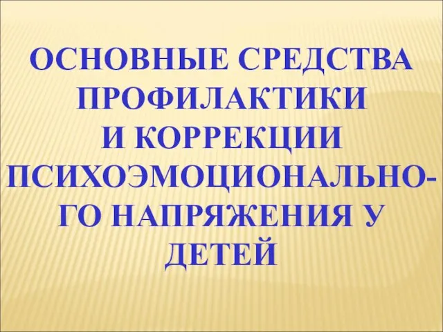 ОСНОВНЫЕ СРЕДСТВА ПРОФИЛАКТИКИ И КОРРЕКЦИИ ПСИХОЭМОЦИОНАЛЬНО-ГО НАПРЯЖЕНИЯ У ДЕТЕЙ