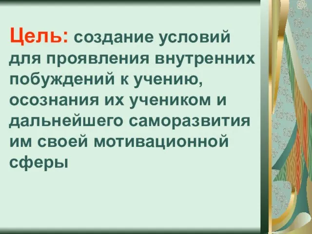 Цель: создание условий для проявления внутренних побуждений к учению, осознания их учеником