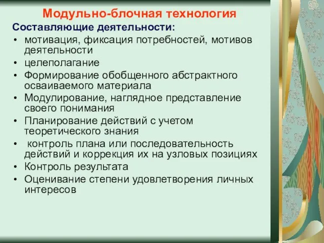 Модульно-блочная технология Составляющие деятельности: мотивация, фиксация потребностей, мотивов деятельности целеполагание Формирование обобщенного