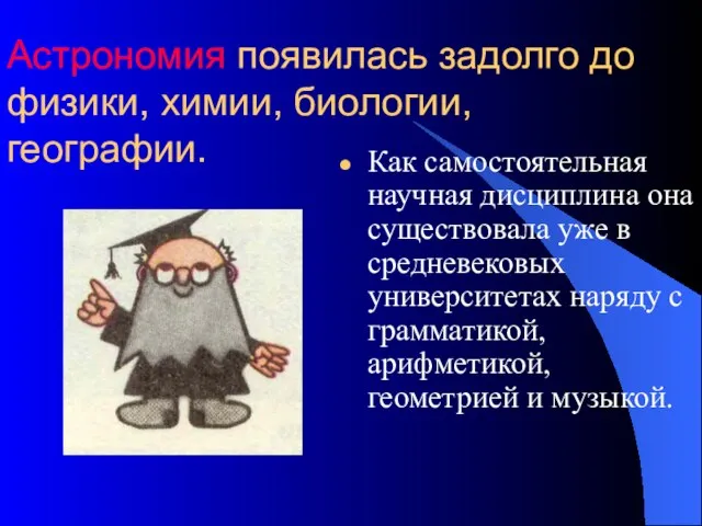 Астрономия появилась задолго до физики, химии, биологии, географии. Как самостоятельная научная дисциплина