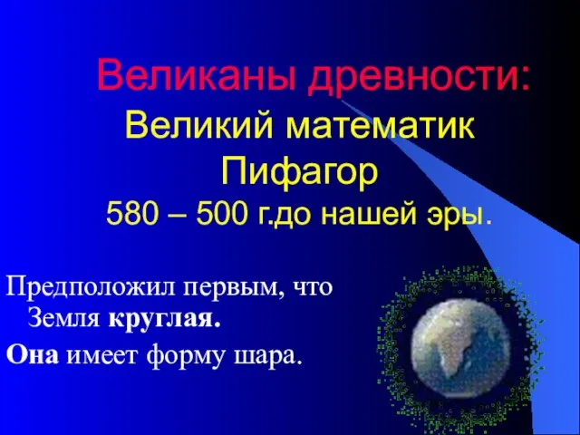 Великаны древности: Великий математик Пифагор 580 – 500 г.до нашей эры. Предположил