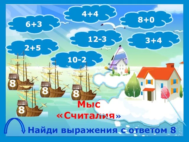 Найди выражения с ответом 8 6+3 2+5 10-2 12-3 4+4 3+4 8+0