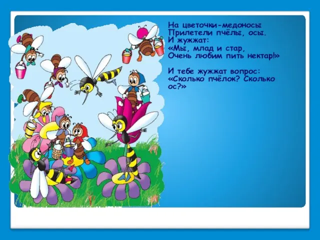 На цветочки-медоносы Прилетели пчёлы, осы. И жужжат: «Мы, млад и стар, Очень