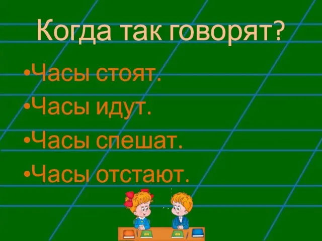 Когда так говорят? Часы стоят. Часы идут. Часы спешат. Часы отстают.