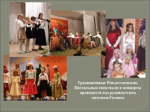Традиционные Рождественские, Пасхальные спектакли и концерты проводятся под руководством матушки Галины