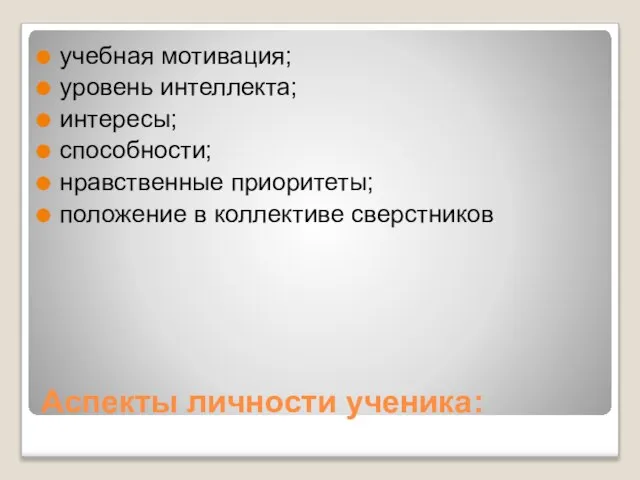 Аспекты личности ученика: учебная мотивация; уровень интеллекта; интересы; способности; нравственные приоритеты; положение в коллективе сверстников