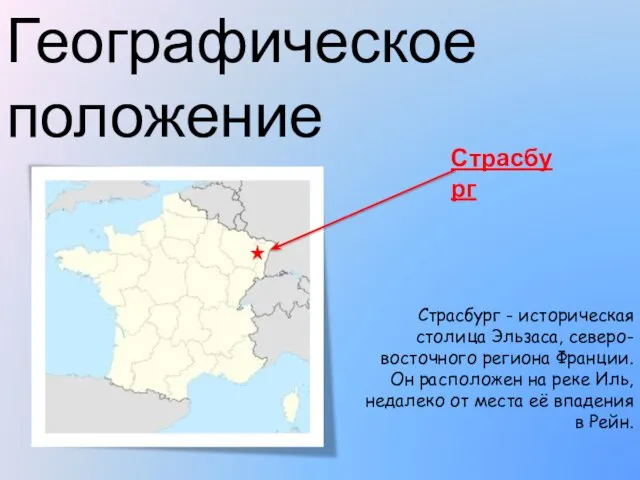 Географическое положение Страсбург - историческая столица Эльзаса, северо-восточного региона Франции. Он расположен