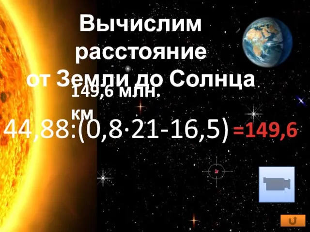 149,6 млн. км Вычислим расстояние от Земли до Солнца 44,88:(0,8·21-16,5) =149,6