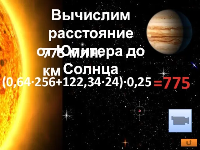 775 млн. км Вычислим расстояние от Юпитера до Солнца (0,64·256+122,34·24)·0,25 =775