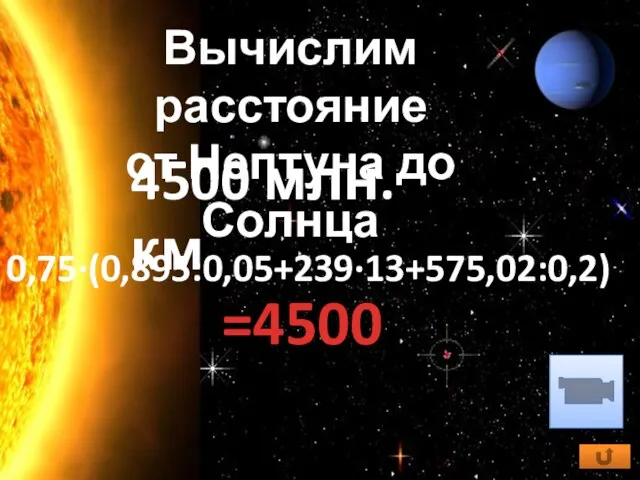 4500 млн. км Вычислим расстояние от Нептуна до Солнца 0,75·(0,895:0,05+239·13+575,02:0,2) =4500