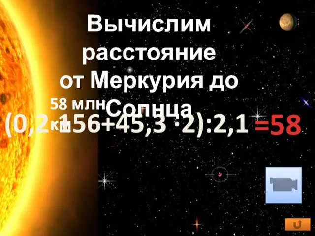 58 млн. км (0,2·156+45,3 ·2):2,1 Вычислим расстояние от Меркурия до Солнца =58