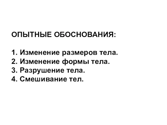 ОПЫТНЫЕ ОБОСНОВАНИЯ: 1. Изменение размеров тела. 2. Изменение формы тела. 3. Разрушение тела. 4. Смешивание тел.