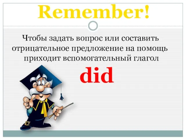 Remember! Чтобы задать вопрос или составить отрицательное предложение на помощь приходит вспомогательный глагол did