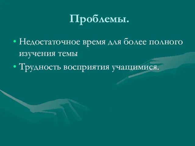 Проблемы. Недостаточное время для более полного изучения темы Трудность восприятия учащимися.