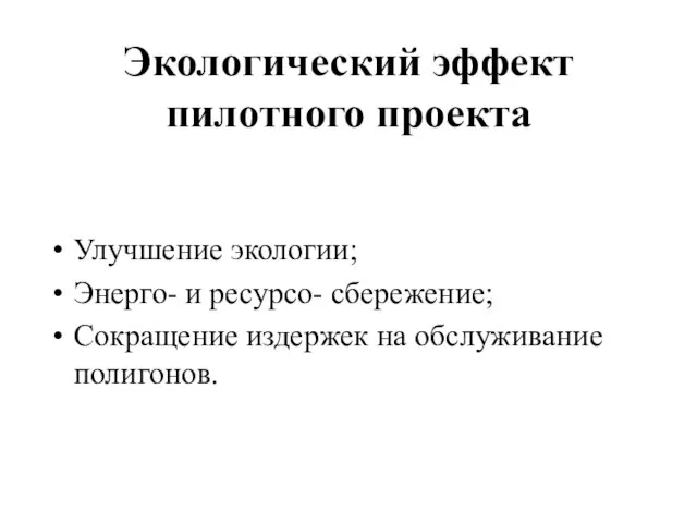 Экологический эффект пилотного проекта Улучшение экологии; Энерго- и ресурсо- сбережение; Сокращение издержек на обслуживание полигонов.