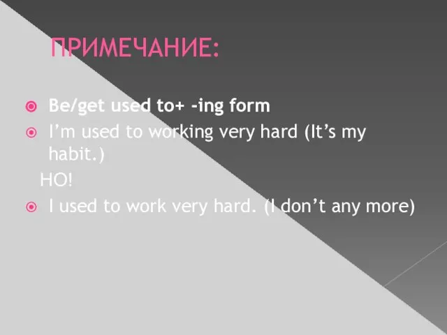 ПРИМЕЧАНИЕ: Be/get used to+ -ing form I’m used to working very hard