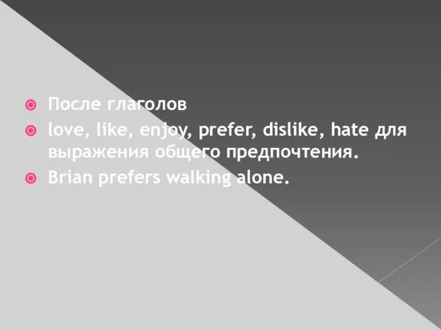 После глаголов love, like, enjoy, prefer, dislike, hate для выражения общего предпочтения. Brian prefers walking alone.