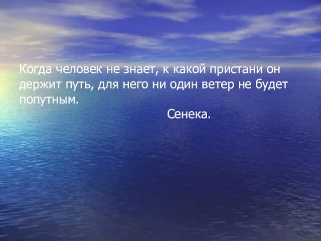 Когда человек не знает, к какой пристани он держит путь, для него