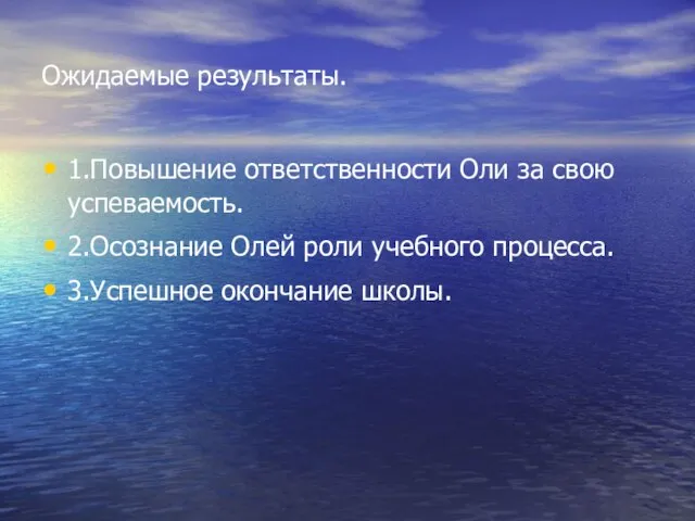 Ожидаемые результаты. 1.Повышение ответственности Оли за свою успеваемость. 2.Осознание Олей роли учебного процесса. 3.Успешное окончание школы.