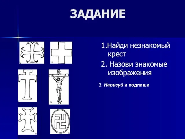 ЗАДАНИЕ 1.Найди незнакомый крест 2. Назови знакомые изображения 3. Нарисуй и подпиши