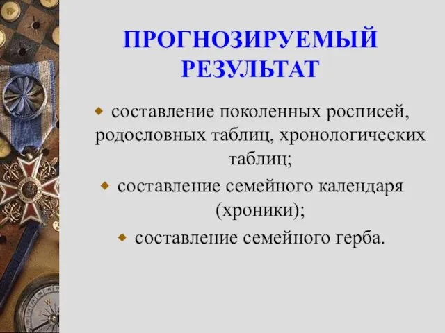 ПРОГНОЗИРУЕМЫЙ РЕЗУЛЬТАТ составление поколенных росписей, родословных таблиц, хронологических таблиц; составление семейного календаря (хроники); составление семейного герба.