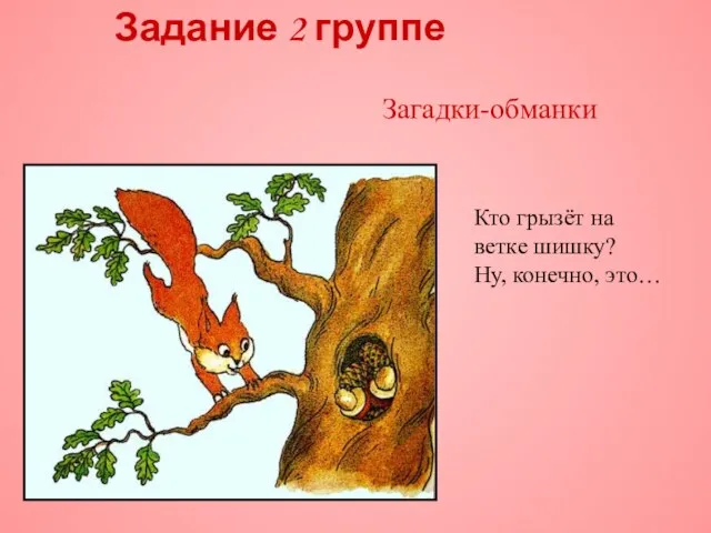 Задание 2 группе Кто грызёт на ветке шишку? Ну, конечно, это… Загадки-обманки