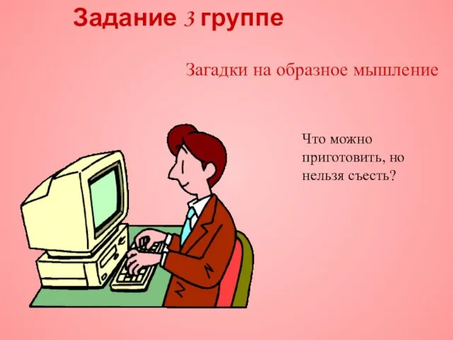 Задание 3 группе Что можно приготовить, но нельзя съесть? Загадки на образное мышление