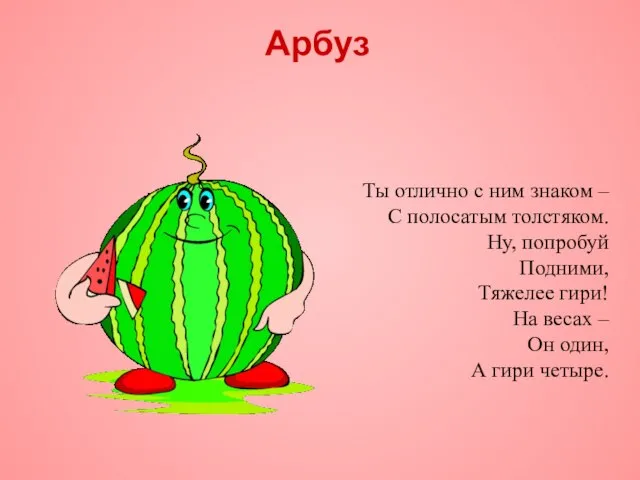 Арбуз Ты отлично с ним знаком – С полосатым толстяком. Ну, попробуй