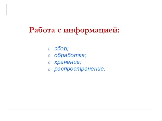 Работа с информацией: сбор; обработка; хранение; распространение.