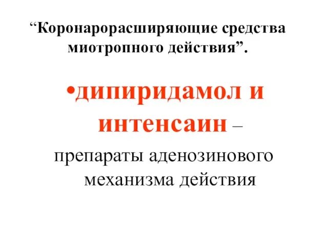 дипиридамол и интенсаин – препараты аденозинового механизма действия “Коронарорасширяющие средства миотропного действия”.