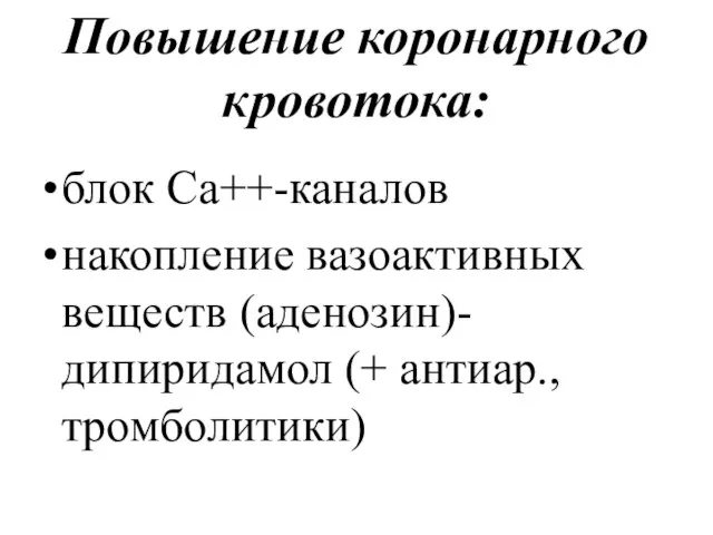 Повышение коронарного кровотока: блок Ca++-каналов накопление вазоактивных веществ (аденозин)-дипиридамол (+ антиар., тромболитики)