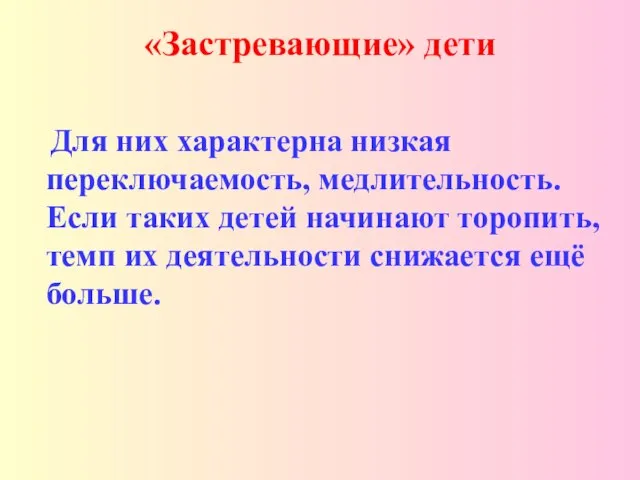 «Застревающие» дети Для них характерна низкая переключаемость, медлительность. Если таких детей начинают