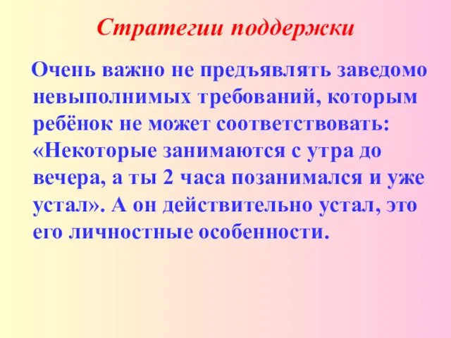 Стратегии поддержки Очень важно не предъявлять заведомо невыполнимых требований, которым ребёнок не