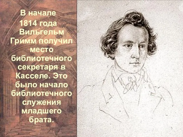 В начале 1814 года Вильгельм Гримм получил место библиотечного секретаря в Касселе.