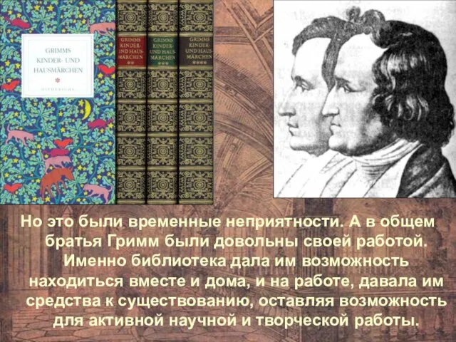 Но это были временные неприятности. А в общем братья Гримм были довольны