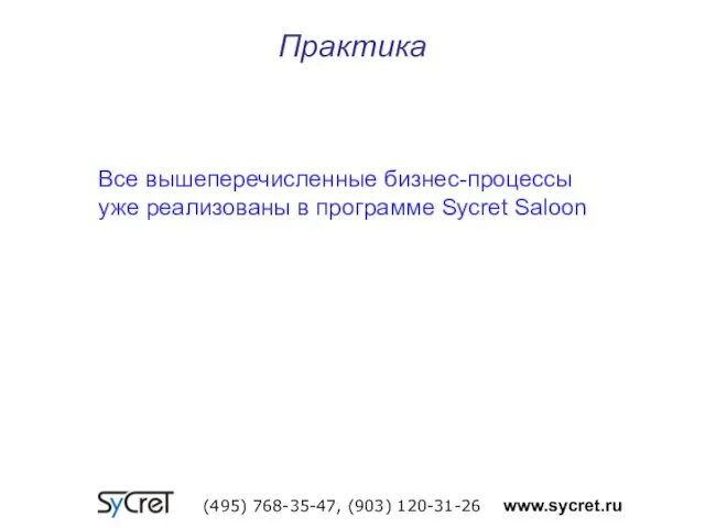 Практика (495) 768-35-47, (903) 120-31-26 www.sycret.ru Все вышеперечисленные бизнес-процессы уже реализованы в программе Sycret Saloon