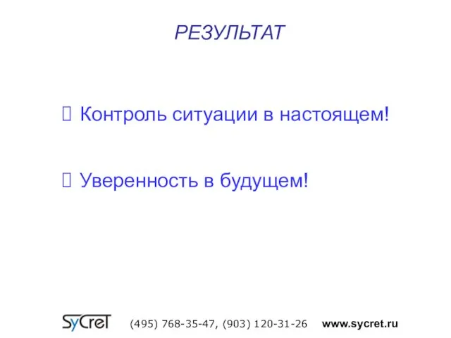 РЕЗУЛЬТАТ (495) 768-35-47, (903) 120-31-26 www.sycret.ru Контроль ситуации в настоящем! Уверенность в будущем!