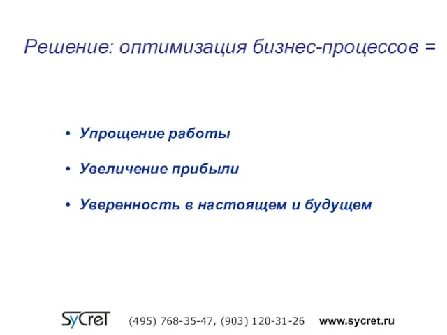 Решение: оптимизация бизнес-процессов = (495) 768-35-47, (903) 120-31-26 www.sycret.ru Упрощение работы Увеличение