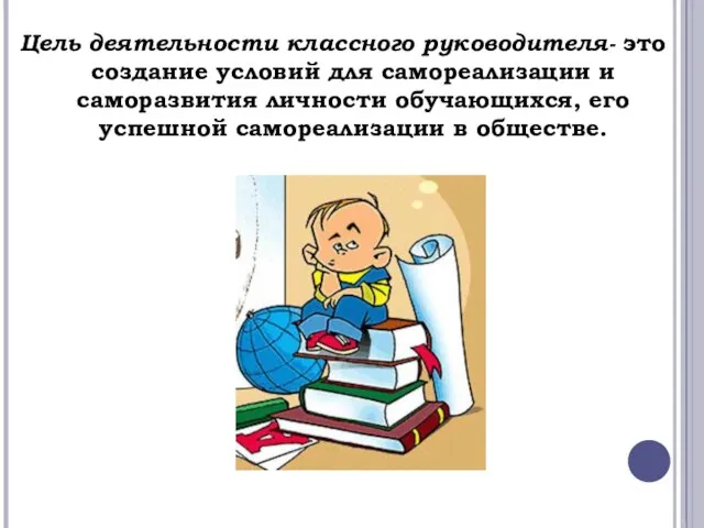 Цель деятельности классного руководителя- это создание условий для самореализации и саморазвития личности